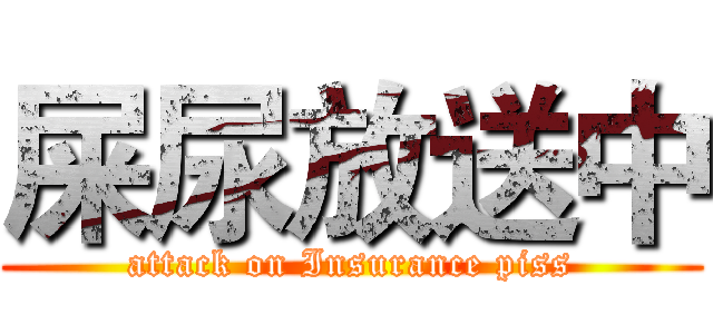 屎尿放送中 (attack on Insurance piss)