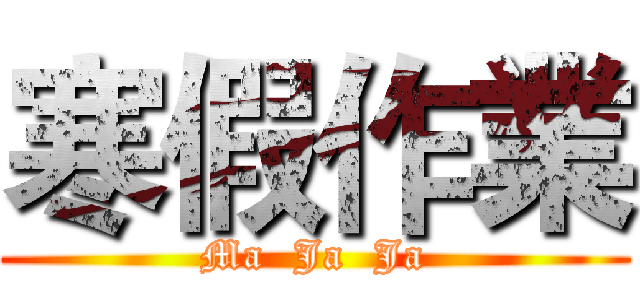 寒假作業 (Ma  Ja  Ja)