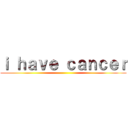 ｉ ｈａｖｅ ｃａｎｃｅｒ ()