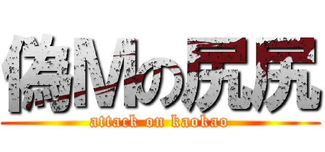 偽Ｍの尻尻 (attack on kaokao)