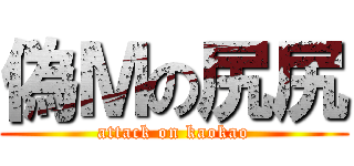 偽Ｍの尻尻 (attack on kaokao)