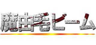 魔由毛ビーム ()