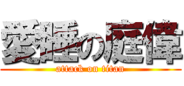 愛睡の庭偉 (attack on titan)