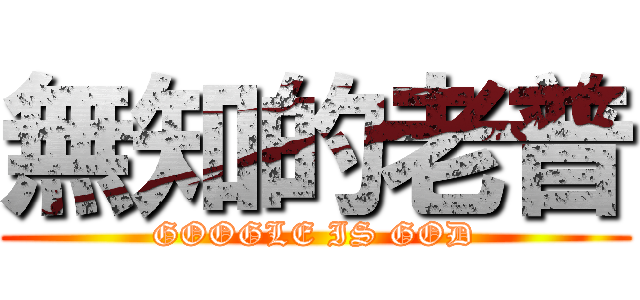 無知的老普 (GOOGLE IS GOD)