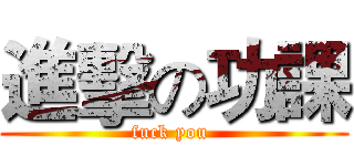 進擊の功課 (fuck you )