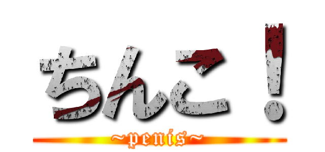 ちんこ！ (~penis~)