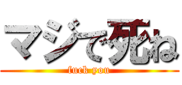 マジで死ね (fuck you)