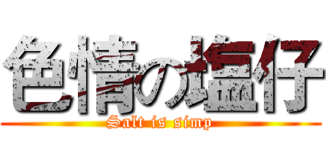 色情の塩仔 (Salt is simp)