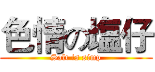 色情の塩仔 (Salt is simp)