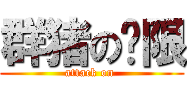 群猪の权限 (attack on )