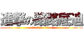 進撃の路路底迪 (attack on titan)