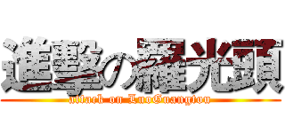 進擊の羅光頭 (attack on LuoGuangtou)