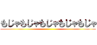 もじゃもじゃもじゃもじゃもじゃ ()