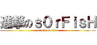 進撃のｓ０ｒＦｉｓＨ (attack on titan)