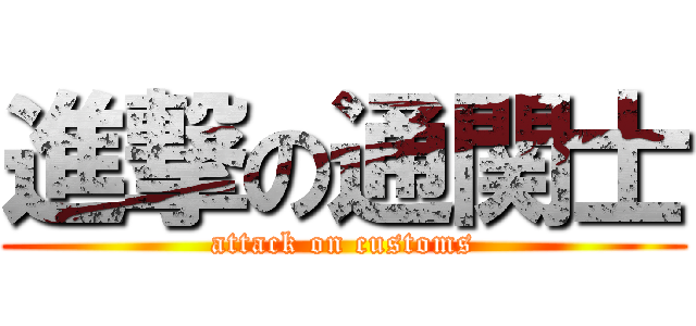 進撃の通関士 (attack on customs)