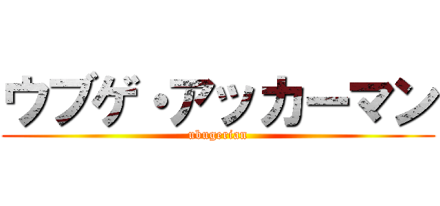 ウブゲ・アッカーマン (ubugerian)