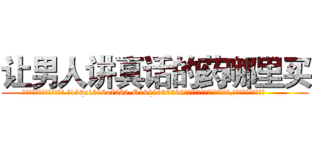 让男人讲真话的药哪里买 (让男人讲真话的药哪里买【电.话156x1318x7580-Q1991936399鑫宏药业】我们做的是长期生意,靠的是老客户长期支持
参考消息网2月20日报道 韩媒称，“剩女多、离婚率高的城市，房价一定会上涨。”这是中国经济学家金岩石2016年12月参加在上海举行的房地产相关论坛时说的话。
)