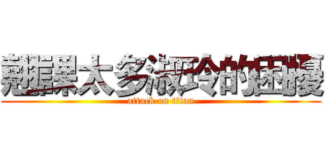 翹課太多淑玲的困擾 (attack on titan)