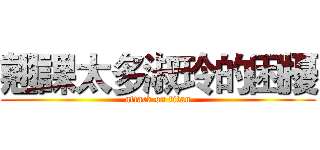 翹課太多淑玲的困擾 (attack on titan)
