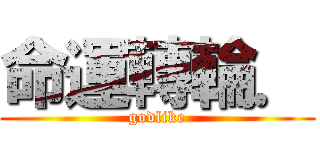 命運轉輪． (godlike)