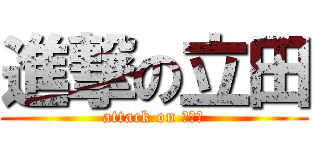 進撃の立田 (attack on みゆき)