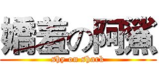 嬌羞の阿鯊 (shy on shark)