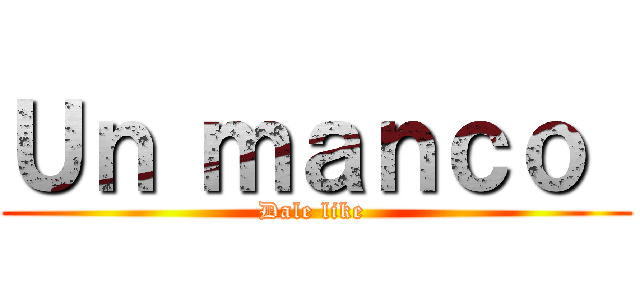 Ｕｎ ｍａｎｃｏ  (Dale like )