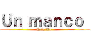 Ｕｎ ｍａｎｃｏ  (Dale like )