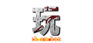 玩 (attack on bandai)