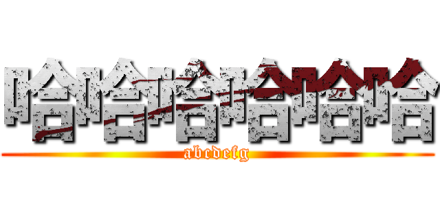 哈哈哈哈哈哈 (abcdefg)