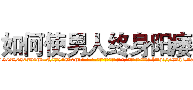 如何使男人终身阳痿 (如何使男人终身阳痿【电-186x2687x6963-Q278180069元-吉-药-业】我们做的是长期生意,靠的是老客户长期支持 http://sngk.net/xoxfVB
)