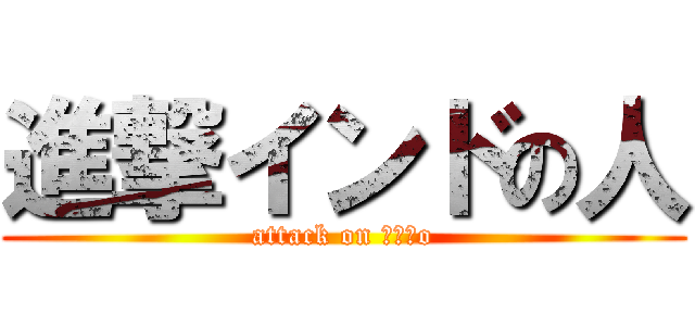 進撃インドの人 (attack on ｉｎｄo)