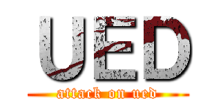ＵＥＤ (attack on ued)