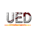 ＵＥＤ (attack on ued)