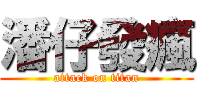 潘仔發瘋 (attack on titan)