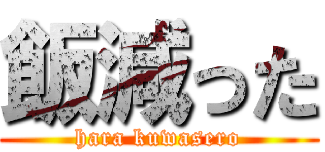 飯減った (hara kuwasero)