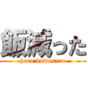 飯減った (hara kuwasero)