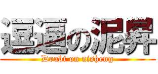 逗逼の泥昇 (Doubi on nisheng)