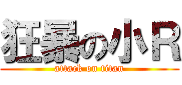 狂暴の小Ｒ (attack on titan)