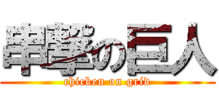 串撃の巨人 (chicken on grid)