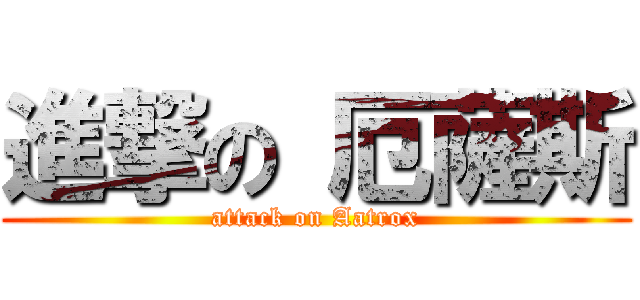 進撃の 厄薩斯 (attack on Aatrox)