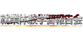 就業体験学習報告会 (attack on titan)