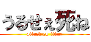 うるせぇ死ね (attack on titan)
