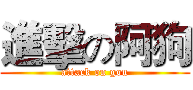 進擊の阿狗 (attack on gou)