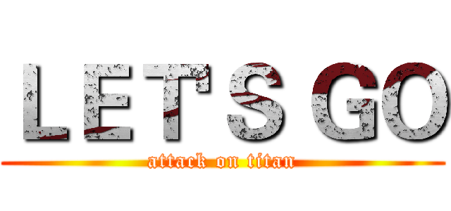 ＬＥＴ'Ｓ ＧＯ (attack on titan)