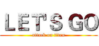 ＬＥＴ'Ｓ ＧＯ (attack on titan)