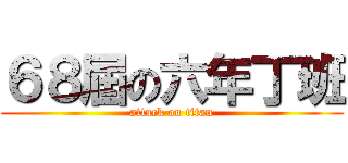 ６８屆の六年丁班 (attack on titan)