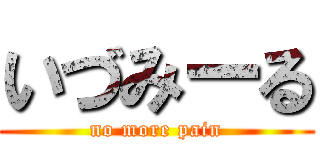 いづみーる (no more pain)