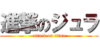 進撃のジュラ (attack on titan)