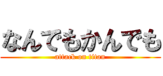 なんでもかんでも (attack on titan)